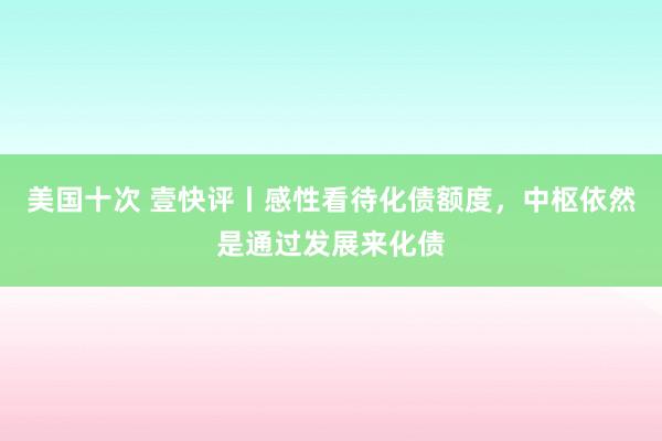 美国十次 壹快评丨感性看待化债额度，中枢依然是通过发展来化债