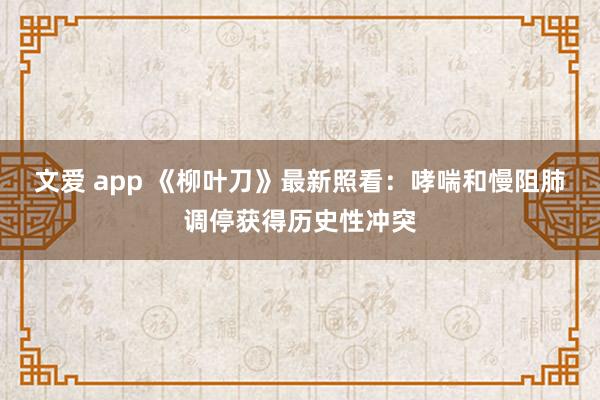 文爱 app 《柳叶刀》最新照看：哮喘和慢阻肺调停获得历史性冲突