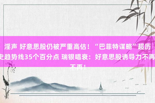 淫声 好意思股仍被严重高估！“巴菲特谋略”超历史趋势线35个百分点 瑞银唱衰：好意思股诱导力不再！